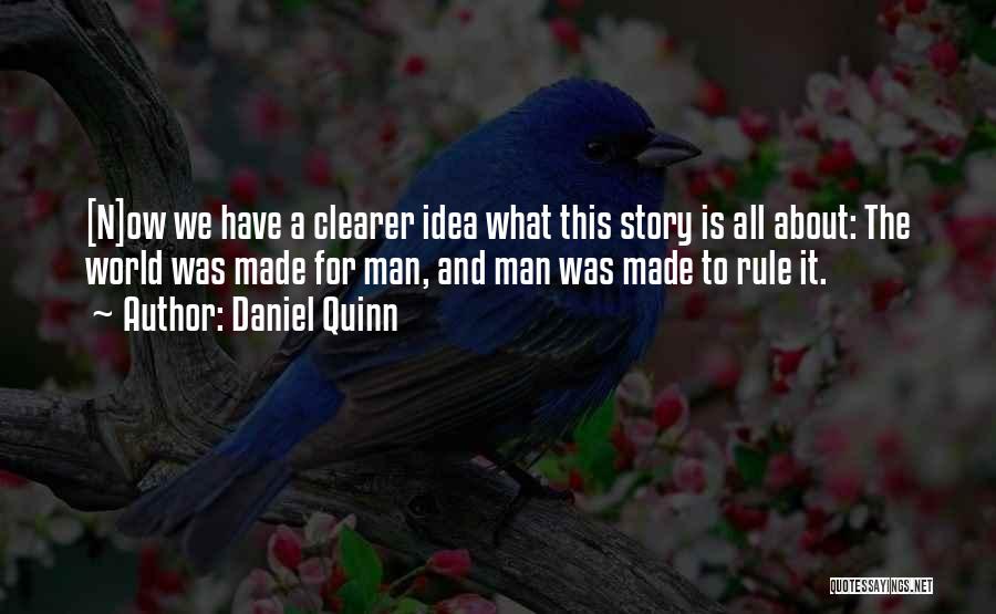 Daniel Quinn Quotes: [n]ow We Have A Clearer Idea What This Story Is All About: The World Was Made For Man, And Man