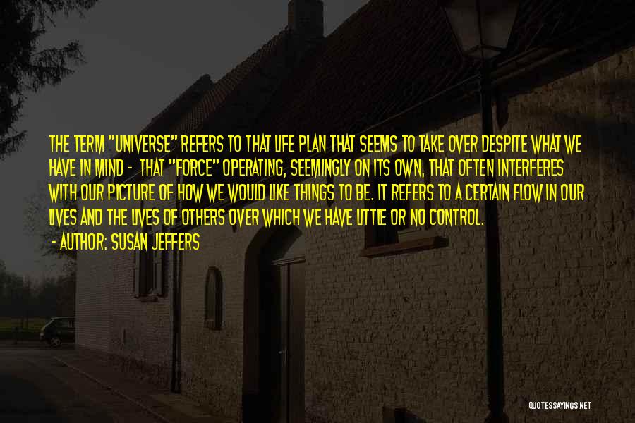 Susan Jeffers Quotes: The Term Universe Refers To That Life Plan That Seems To Take Over Despite What We Have In Mind -