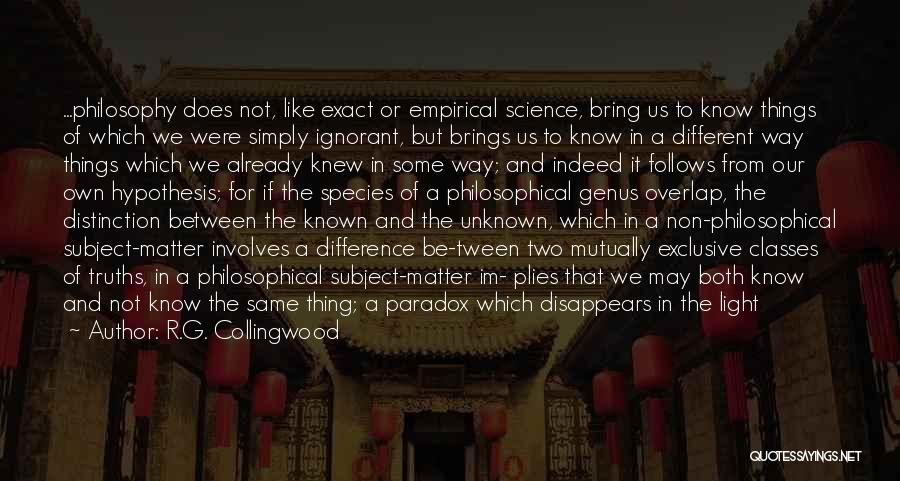 R.G. Collingwood Quotes: ...philosophy Does Not, Like Exact Or Empirical Science, Bring Us To Know Things Of Which We Were Simply Ignorant, But