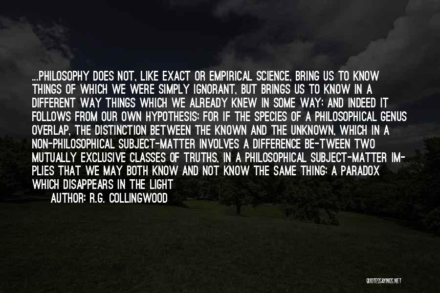 R.G. Collingwood Quotes: ...philosophy Does Not, Like Exact Or Empirical Science, Bring Us To Know Things Of Which We Were Simply Ignorant, But