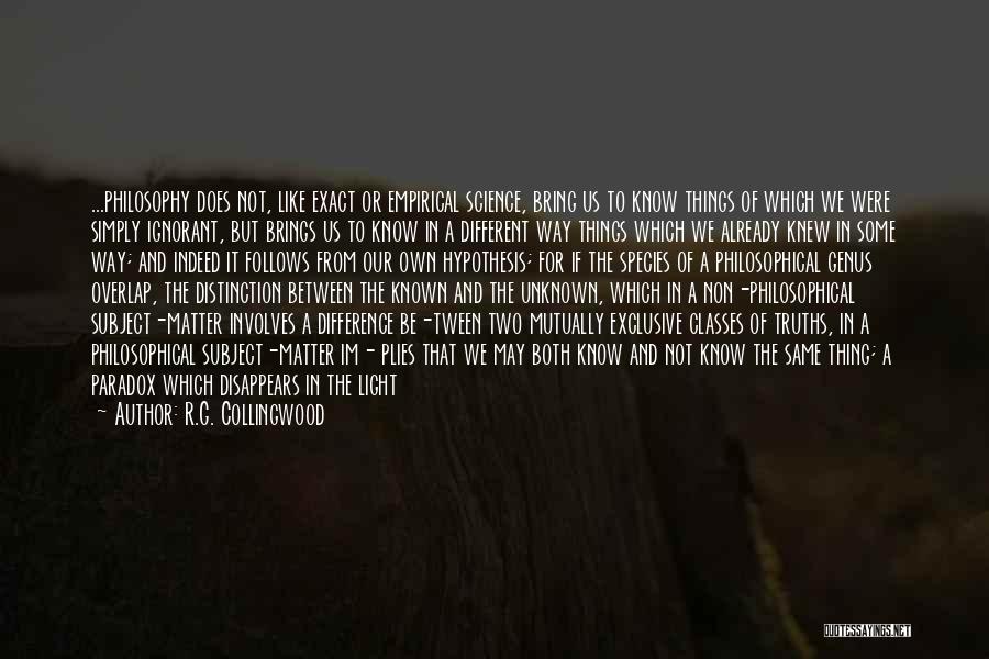 R.G. Collingwood Quotes: ...philosophy Does Not, Like Exact Or Empirical Science, Bring Us To Know Things Of Which We Were Simply Ignorant, But