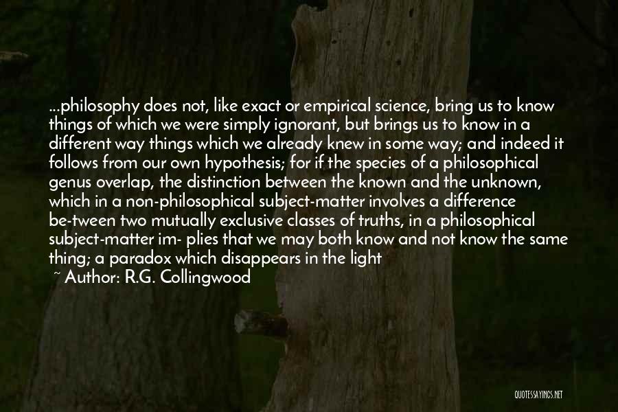 R.G. Collingwood Quotes: ...philosophy Does Not, Like Exact Or Empirical Science, Bring Us To Know Things Of Which We Were Simply Ignorant, But