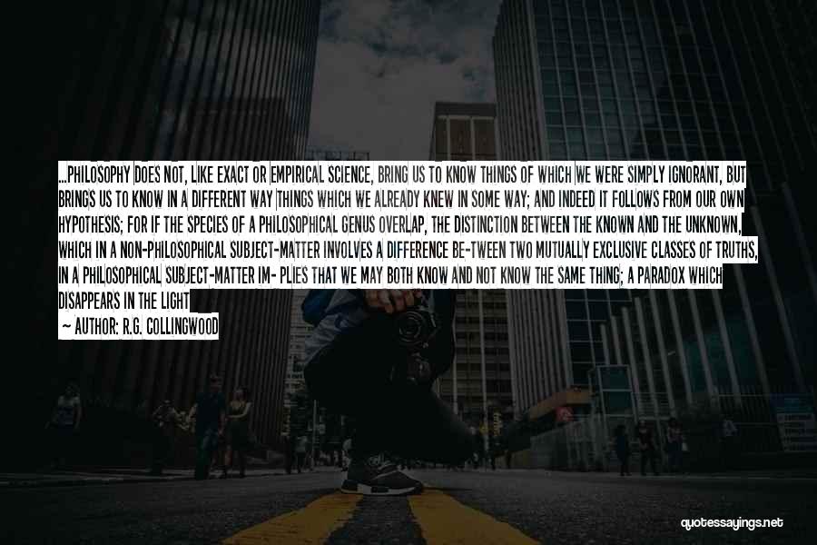 R.G. Collingwood Quotes: ...philosophy Does Not, Like Exact Or Empirical Science, Bring Us To Know Things Of Which We Were Simply Ignorant, But