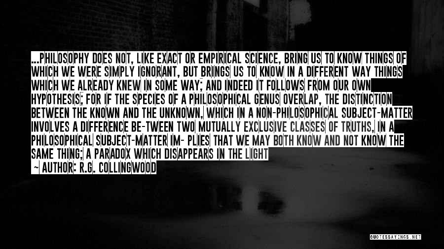 R.G. Collingwood Quotes: ...philosophy Does Not, Like Exact Or Empirical Science, Bring Us To Know Things Of Which We Were Simply Ignorant, But