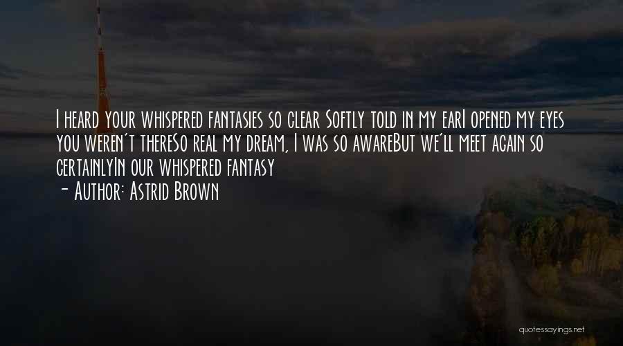 Astrid Brown Quotes: I Heard Your Whispered Fantasies So Clear Softly Told In My Eari Opened My Eyes You Weren't Thereso Real My