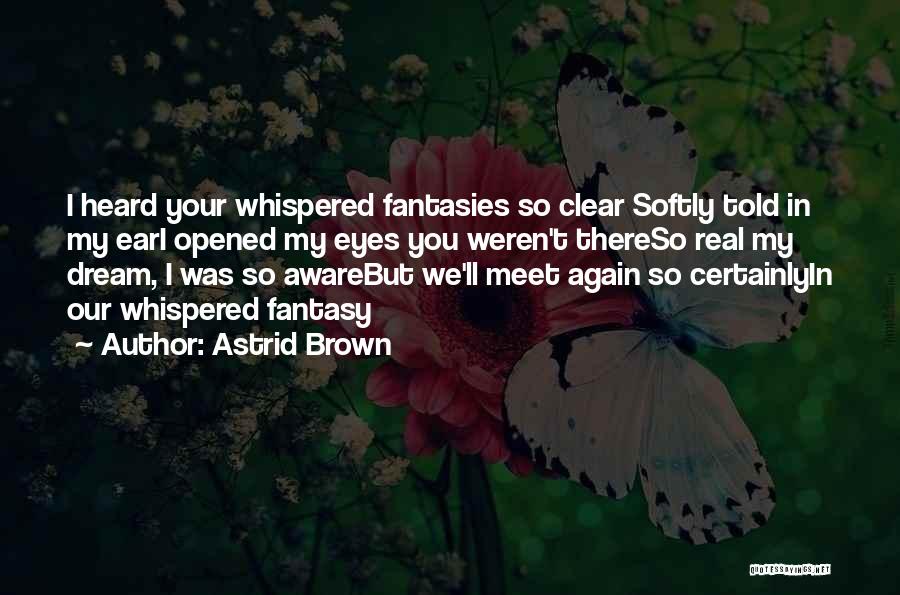 Astrid Brown Quotes: I Heard Your Whispered Fantasies So Clear Softly Told In My Eari Opened My Eyes You Weren't Thereso Real My