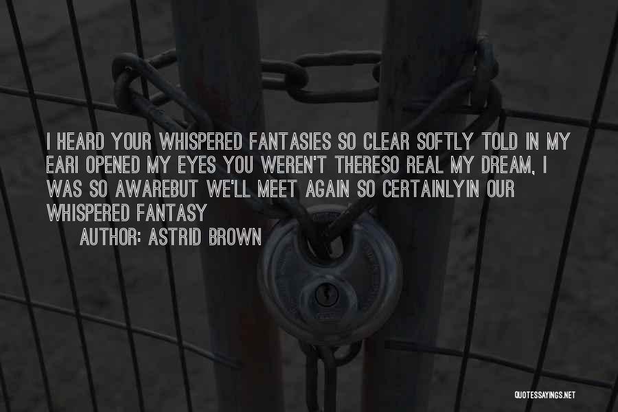 Astrid Brown Quotes: I Heard Your Whispered Fantasies So Clear Softly Told In My Eari Opened My Eyes You Weren't Thereso Real My