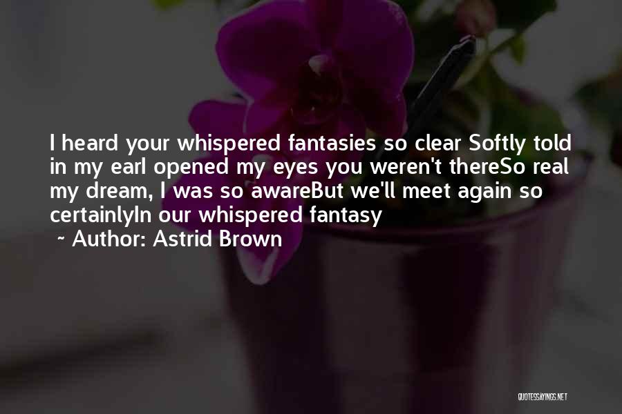 Astrid Brown Quotes: I Heard Your Whispered Fantasies So Clear Softly Told In My Eari Opened My Eyes You Weren't Thereso Real My