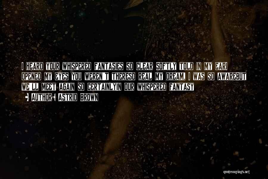 Astrid Brown Quotes: I Heard Your Whispered Fantasies So Clear Softly Told In My Eari Opened My Eyes You Weren't Thereso Real My