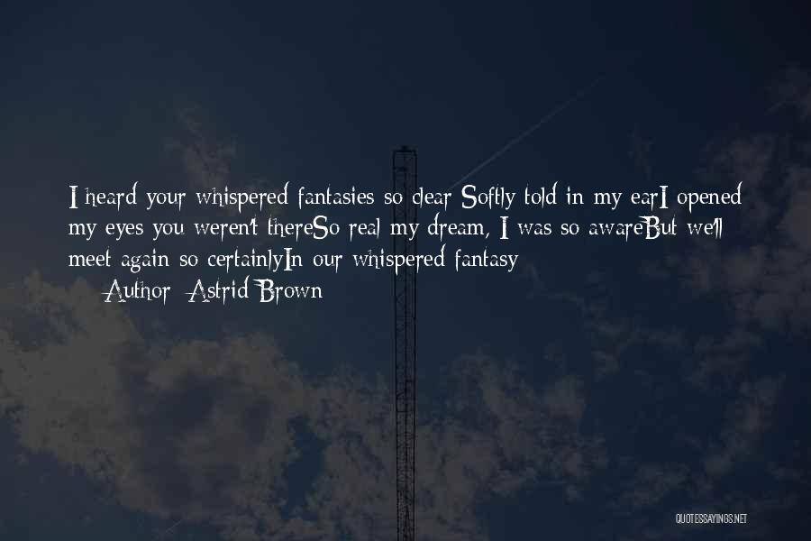 Astrid Brown Quotes: I Heard Your Whispered Fantasies So Clear Softly Told In My Eari Opened My Eyes You Weren't Thereso Real My