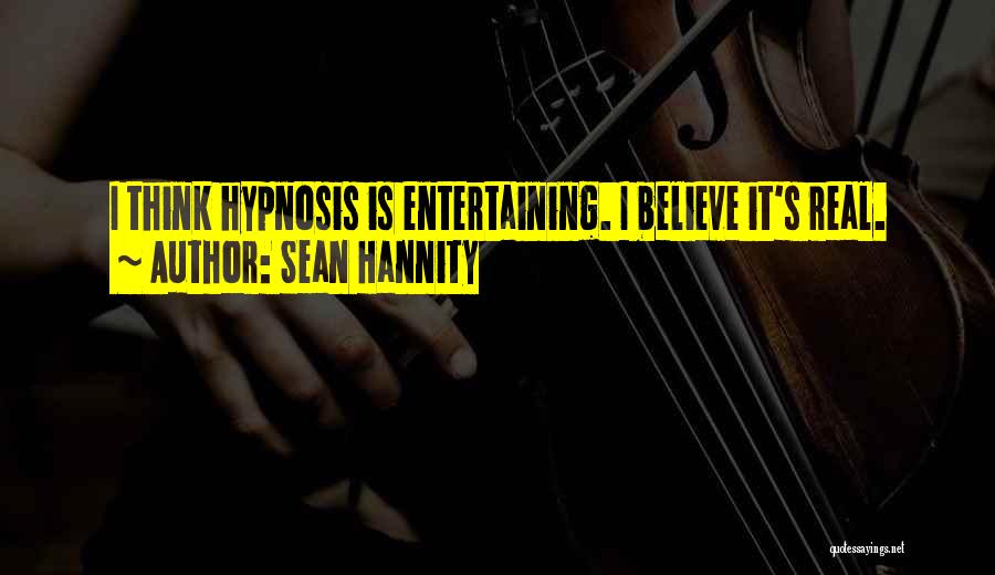 Sean Hannity Quotes: I Think Hypnosis Is Entertaining. I Believe It's Real.