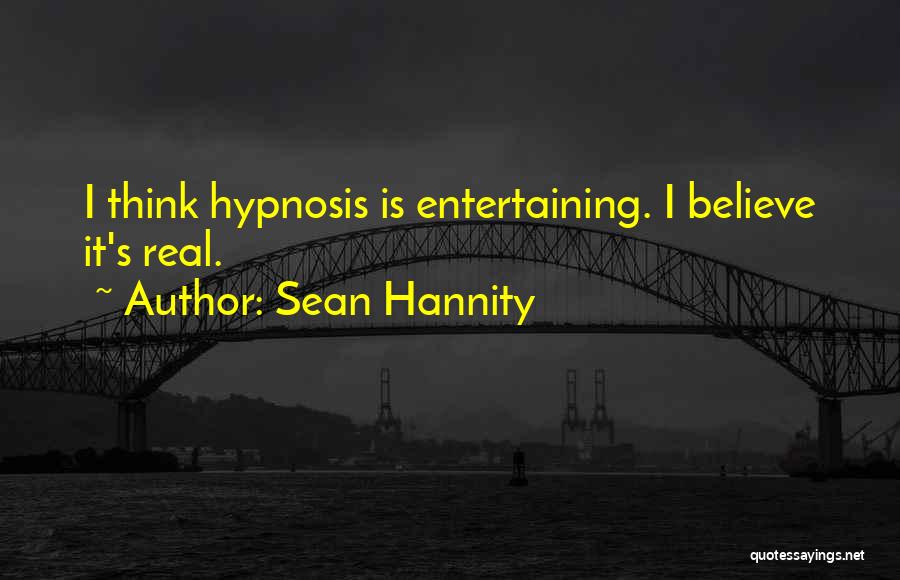 Sean Hannity Quotes: I Think Hypnosis Is Entertaining. I Believe It's Real.