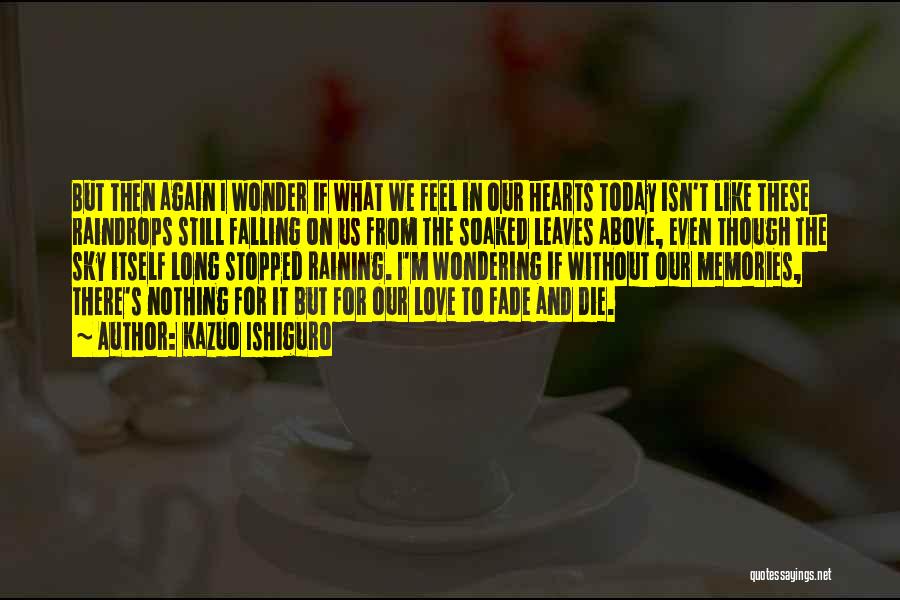 Kazuo Ishiguro Quotes: But Then Again I Wonder If What We Feel In Our Hearts Today Isn't Like These Raindrops Still Falling On