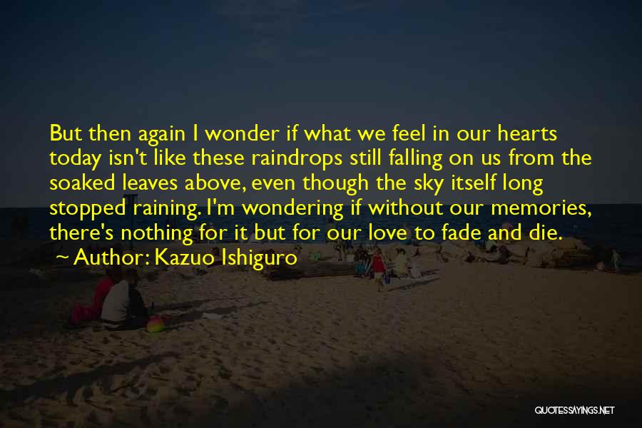 Kazuo Ishiguro Quotes: But Then Again I Wonder If What We Feel In Our Hearts Today Isn't Like These Raindrops Still Falling On