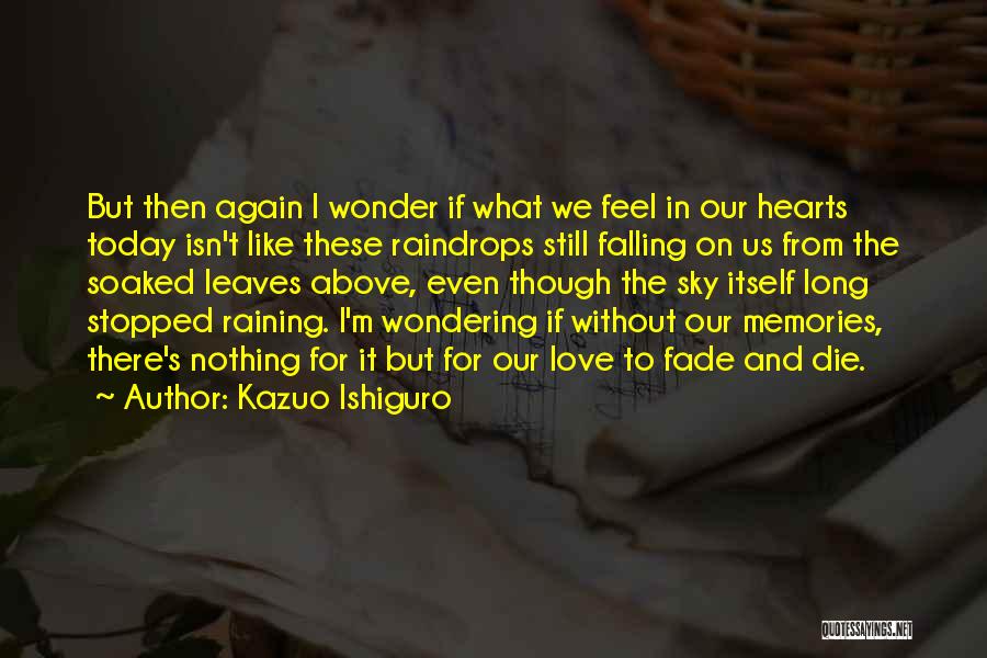 Kazuo Ishiguro Quotes: But Then Again I Wonder If What We Feel In Our Hearts Today Isn't Like These Raindrops Still Falling On