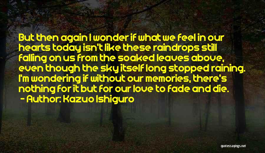 Kazuo Ishiguro Quotes: But Then Again I Wonder If What We Feel In Our Hearts Today Isn't Like These Raindrops Still Falling On