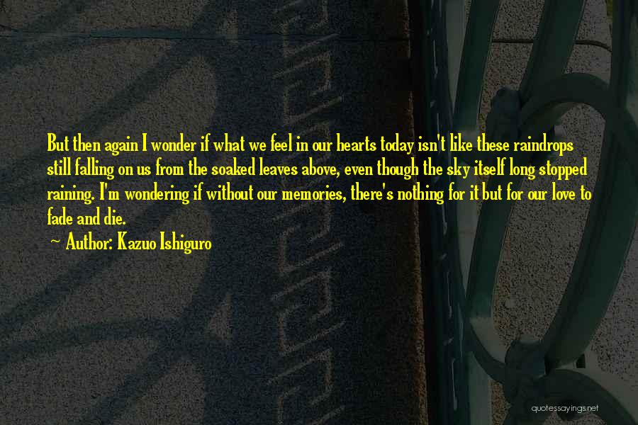 Kazuo Ishiguro Quotes: But Then Again I Wonder If What We Feel In Our Hearts Today Isn't Like These Raindrops Still Falling On