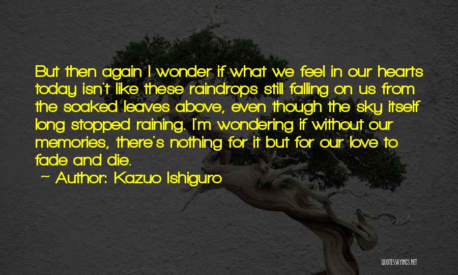 Kazuo Ishiguro Quotes: But Then Again I Wonder If What We Feel In Our Hearts Today Isn't Like These Raindrops Still Falling On