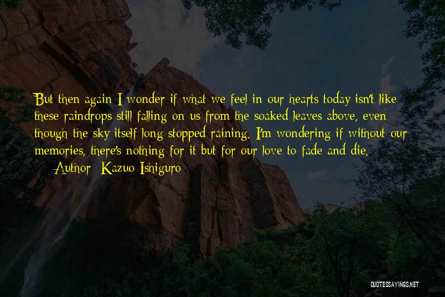 Kazuo Ishiguro Quotes: But Then Again I Wonder If What We Feel In Our Hearts Today Isn't Like These Raindrops Still Falling On