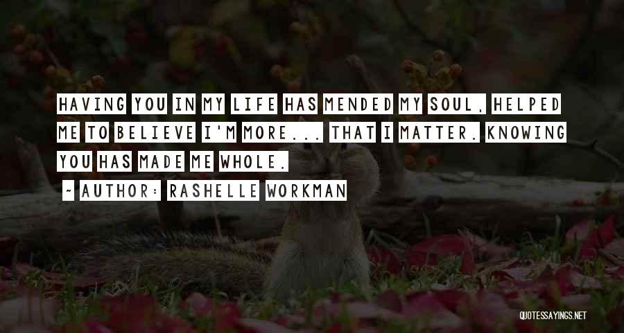 RaShelle Workman Quotes: Having You In My Life Has Mended My Soul, Helped Me To Believe I'm More... That I Matter. Knowing You