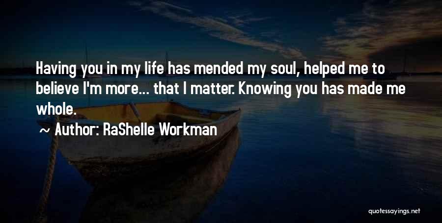 RaShelle Workman Quotes: Having You In My Life Has Mended My Soul, Helped Me To Believe I'm More... That I Matter. Knowing You