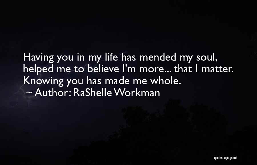 RaShelle Workman Quotes: Having You In My Life Has Mended My Soul, Helped Me To Believe I'm More... That I Matter. Knowing You