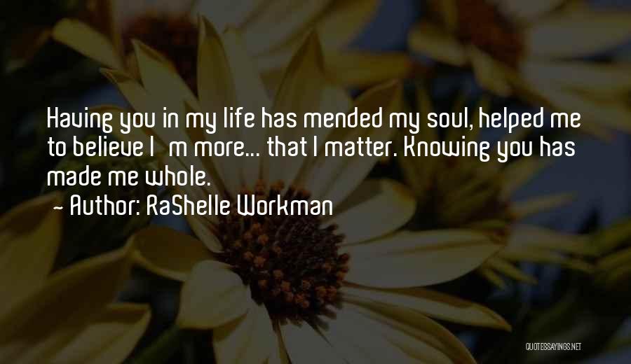 RaShelle Workman Quotes: Having You In My Life Has Mended My Soul, Helped Me To Believe I'm More... That I Matter. Knowing You