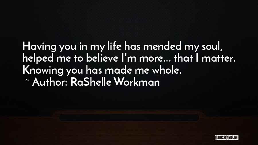 RaShelle Workman Quotes: Having You In My Life Has Mended My Soul, Helped Me To Believe I'm More... That I Matter. Knowing You