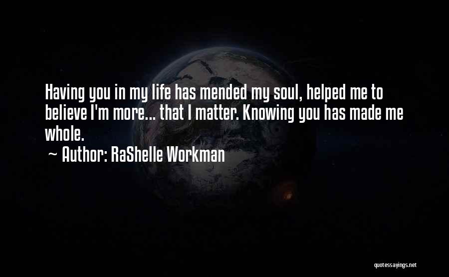 RaShelle Workman Quotes: Having You In My Life Has Mended My Soul, Helped Me To Believe I'm More... That I Matter. Knowing You