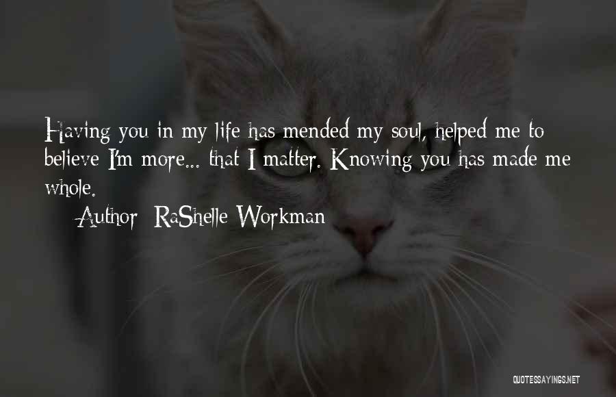 RaShelle Workman Quotes: Having You In My Life Has Mended My Soul, Helped Me To Believe I'm More... That I Matter. Knowing You