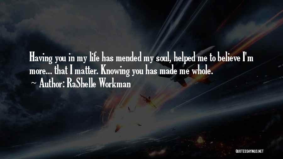 RaShelle Workman Quotes: Having You In My Life Has Mended My Soul, Helped Me To Believe I'm More... That I Matter. Knowing You