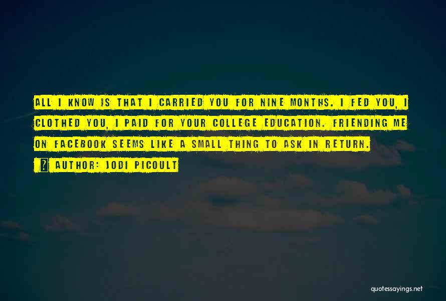 Jodi Picoult Quotes: All I Know Is That I Carried You For Nine Months. I Fed You, I Clothed You, I Paid For
