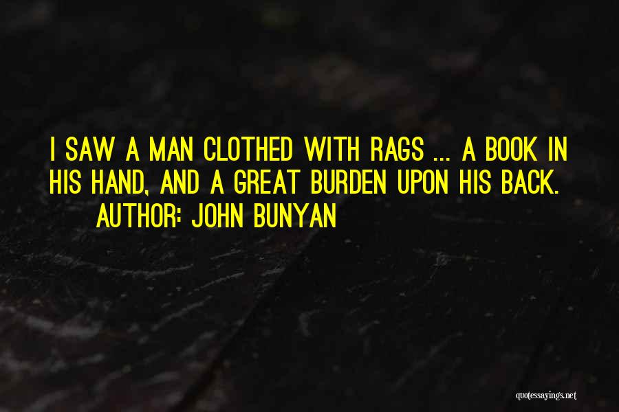 John Bunyan Quotes: I Saw A Man Clothed With Rags ... A Book In His Hand, And A Great Burden Upon His Back.