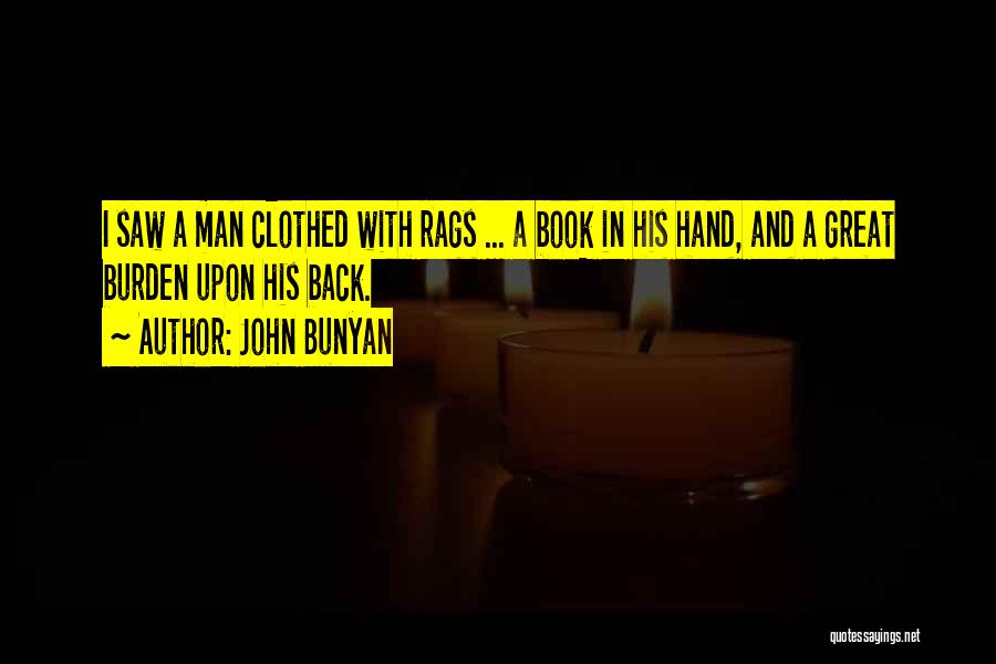 John Bunyan Quotes: I Saw A Man Clothed With Rags ... A Book In His Hand, And A Great Burden Upon His Back.