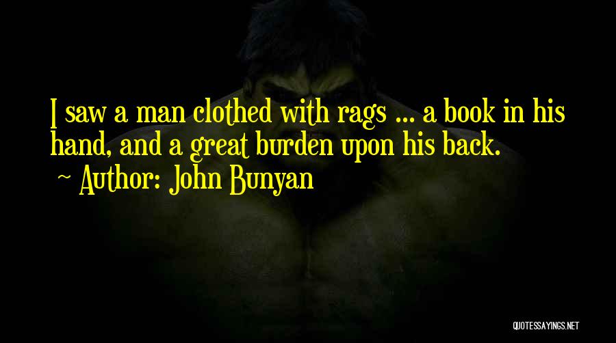 John Bunyan Quotes: I Saw A Man Clothed With Rags ... A Book In His Hand, And A Great Burden Upon His Back.