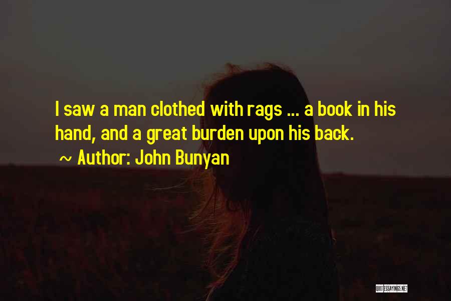 John Bunyan Quotes: I Saw A Man Clothed With Rags ... A Book In His Hand, And A Great Burden Upon His Back.