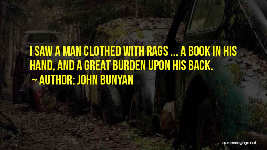 John Bunyan Quotes: I Saw A Man Clothed With Rags ... A Book In His Hand, And A Great Burden Upon His Back.
