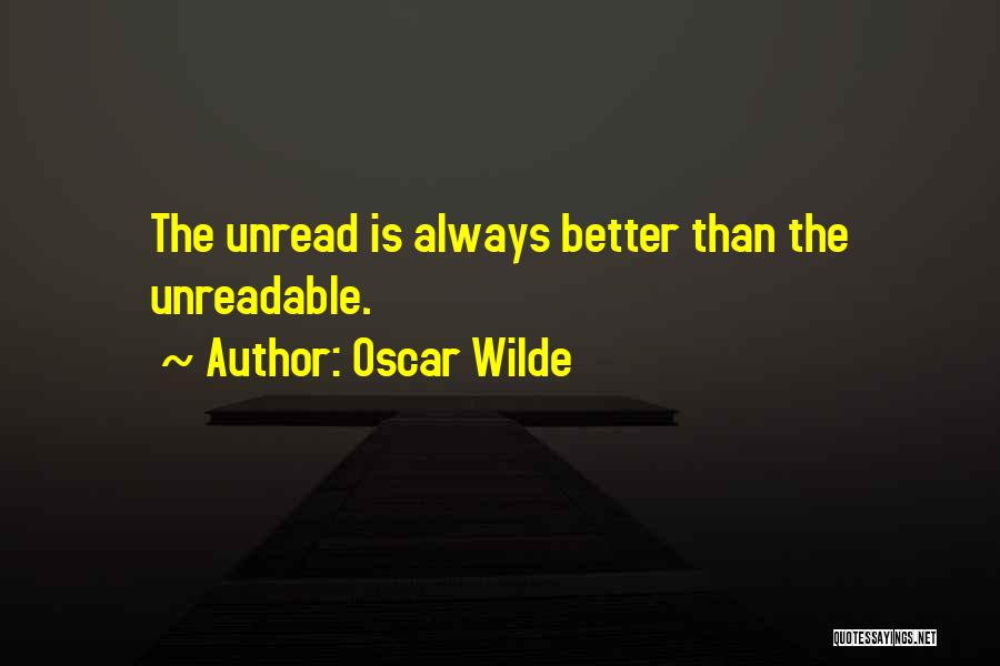 Oscar Wilde Quotes: The Unread Is Always Better Than The Unreadable.