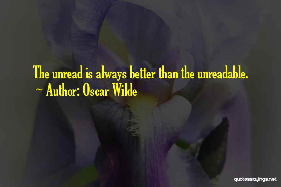 Oscar Wilde Quotes: The Unread Is Always Better Than The Unreadable.
