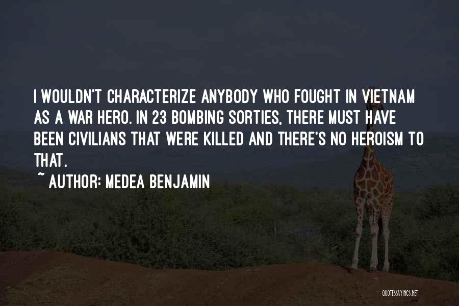 Medea Benjamin Quotes: I Wouldn't Characterize Anybody Who Fought In Vietnam As A War Hero. In 23 Bombing Sorties, There Must Have Been