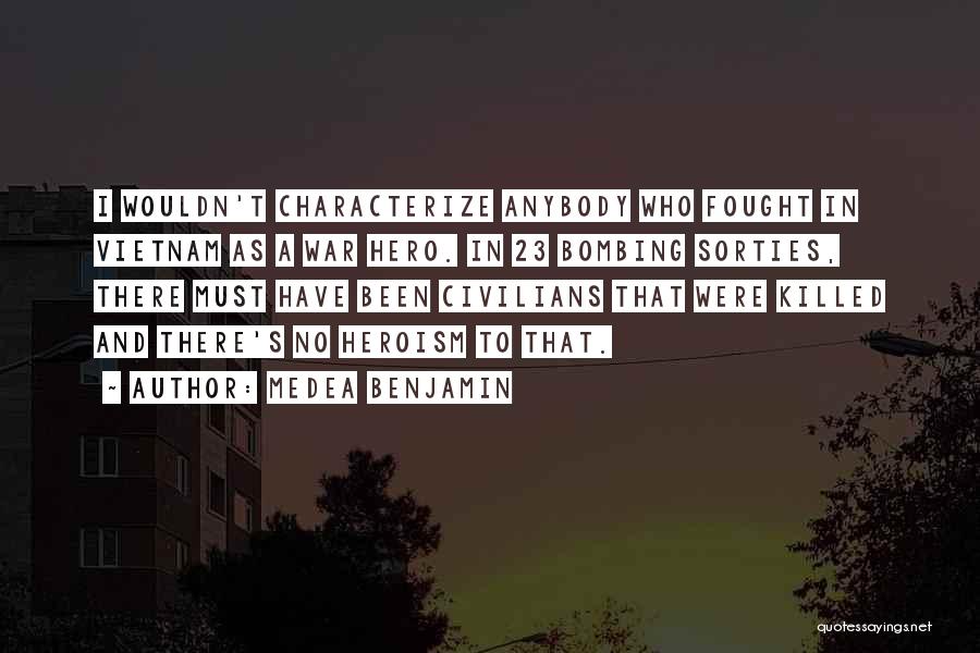 Medea Benjamin Quotes: I Wouldn't Characterize Anybody Who Fought In Vietnam As A War Hero. In 23 Bombing Sorties, There Must Have Been