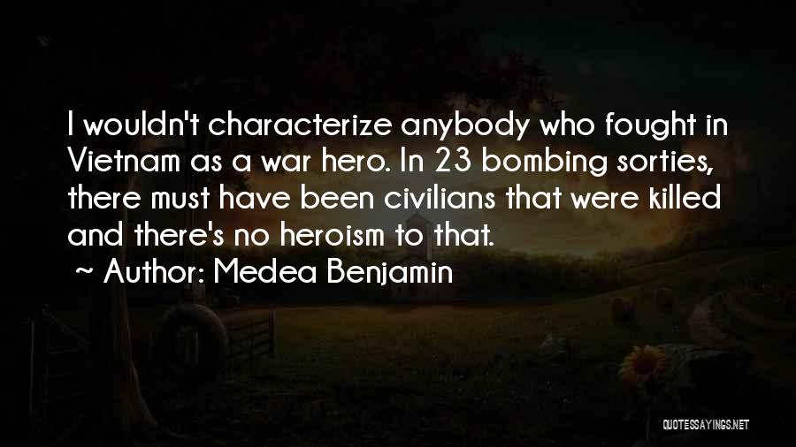Medea Benjamin Quotes: I Wouldn't Characterize Anybody Who Fought In Vietnam As A War Hero. In 23 Bombing Sorties, There Must Have Been