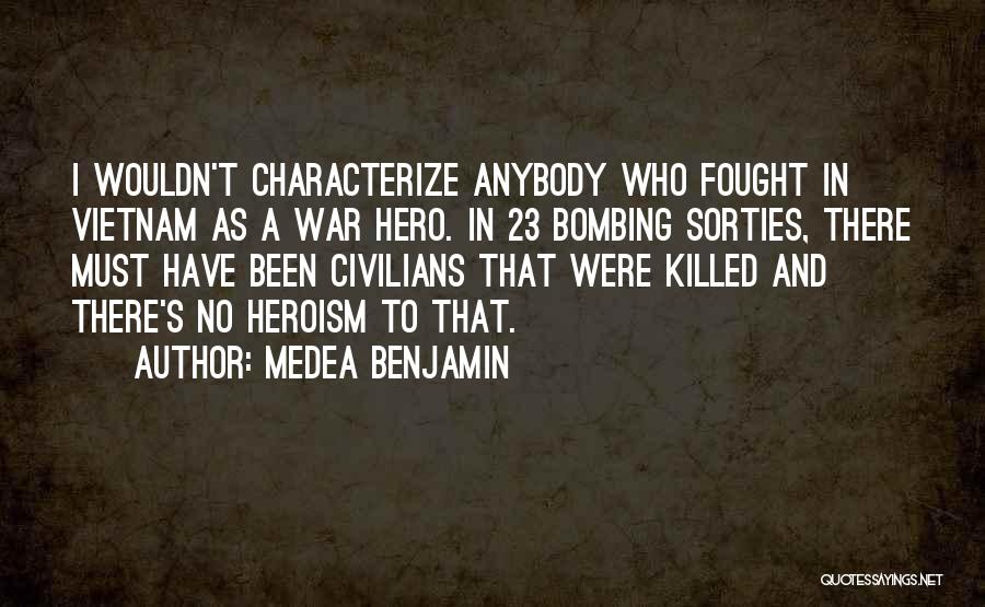 Medea Benjamin Quotes: I Wouldn't Characterize Anybody Who Fought In Vietnam As A War Hero. In 23 Bombing Sorties, There Must Have Been