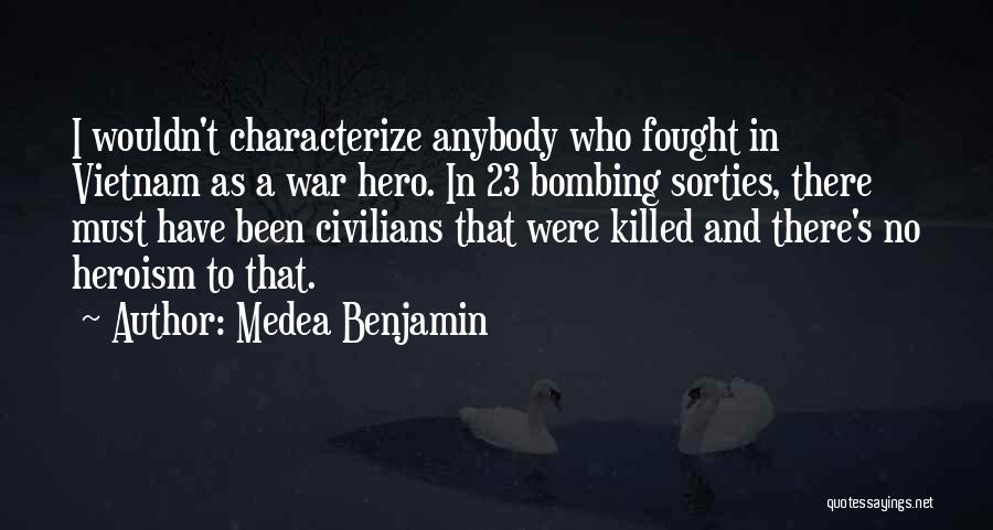 Medea Benjamin Quotes: I Wouldn't Characterize Anybody Who Fought In Vietnam As A War Hero. In 23 Bombing Sorties, There Must Have Been