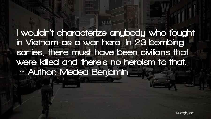 Medea Benjamin Quotes: I Wouldn't Characterize Anybody Who Fought In Vietnam As A War Hero. In 23 Bombing Sorties, There Must Have Been