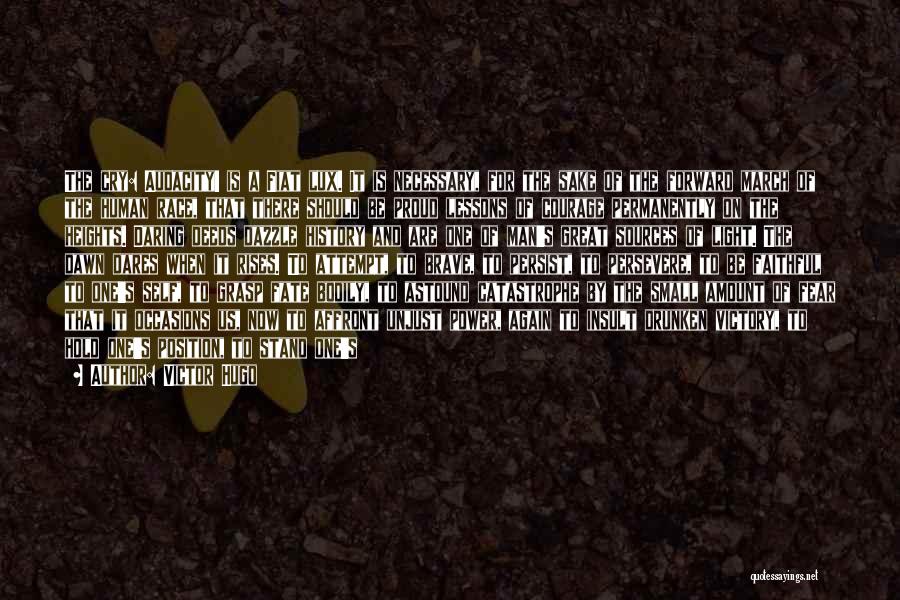 Victor Hugo Quotes: The Cry: Audacity! Is A Fiat Lux. It Is Necessary, For The Sake Of The Forward March Of The Human