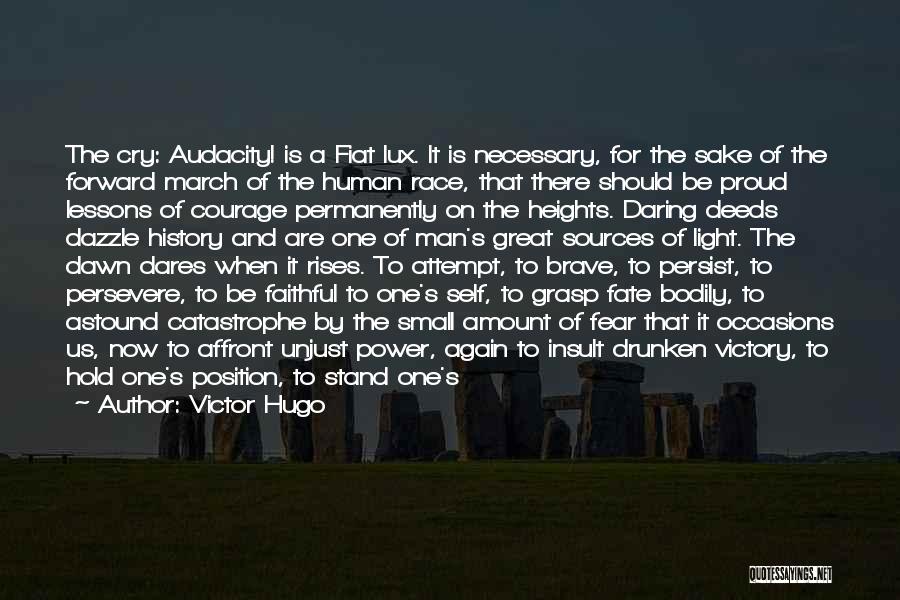 Victor Hugo Quotes: The Cry: Audacity! Is A Fiat Lux. It Is Necessary, For The Sake Of The Forward March Of The Human