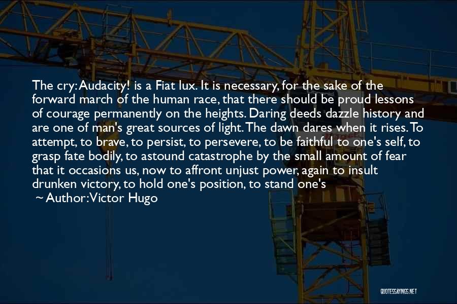 Victor Hugo Quotes: The Cry: Audacity! Is A Fiat Lux. It Is Necessary, For The Sake Of The Forward March Of The Human