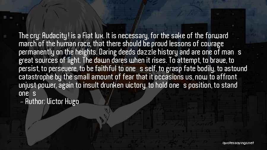 Victor Hugo Quotes: The Cry: Audacity! Is A Fiat Lux. It Is Necessary, For The Sake Of The Forward March Of The Human