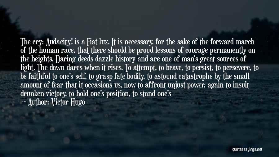 Victor Hugo Quotes: The Cry: Audacity! Is A Fiat Lux. It Is Necessary, For The Sake Of The Forward March Of The Human